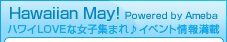 Hawaiian May! Powered by Ameba ハワイLOVEな女子集まれ♪イベント情報満載