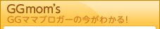 GGママブロガーの今がわかる! GGmom's GGママブロガーの今がわかる! GGmom's
