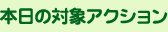 本日の対象アクション