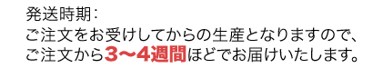 ご注文をお受けしてからの生産となりますので、ご注文後3~4週間ほどでお届けいたします。