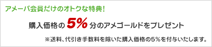 アメーバ会員だけのお得な特典！購入価格の5％分のアメゴールドをプレゼント