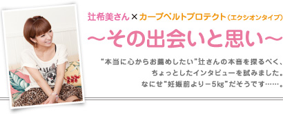 辻希美さん×カープベルトプロテクト(エクシオンタイプ)〜その出会いと思い〜