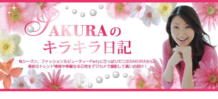 SAKURAのキラキラ日記　毎シーズン、ファッション＆ビューティーPartyにひっぱりだこのSAKURAさん。最新のトレンド情報や華麗なる日常をデジカメで撮影してもらいお届け！