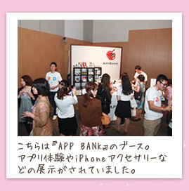こちらは『APP BANK』のブース。アプリ体験やiPhoneアクセサリーなどの展示がされていました。