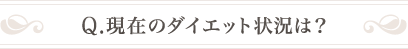 Q .現在のダイエット状況は？