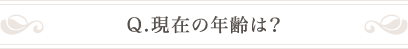 Q.現在の年齢は？