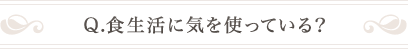 Q.食生活に気を使っている？