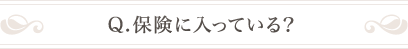 Q.保険に入っている？