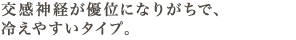 交感神経が優位になりがちで、冷えやすいタイプ。