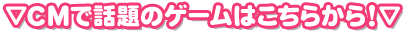 CMで話題のゲームはこちら