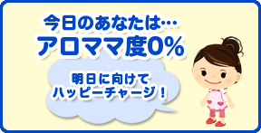 今日のあなたは…アロママ度0％♪