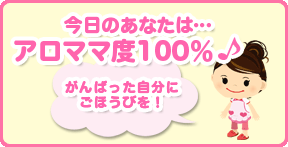 今日のあなたは…アロママ度100％♪