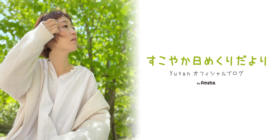 Yutanオフィシャルブログ「すこやか日めくりだより」Powered by Ameba