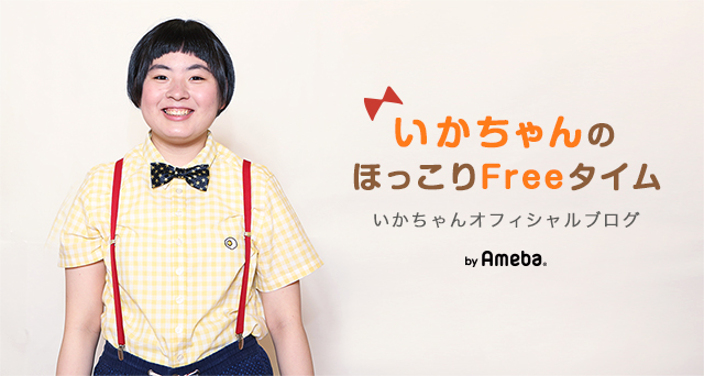 いかちゃんオフィシャルブログ「いかちゃんのほっこりFreeタイム