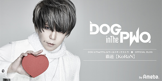DOG inTheパラレルワールドオーケストラ 春オフィシャルブログ「覇道【KoRaN】」Powered by Ameba