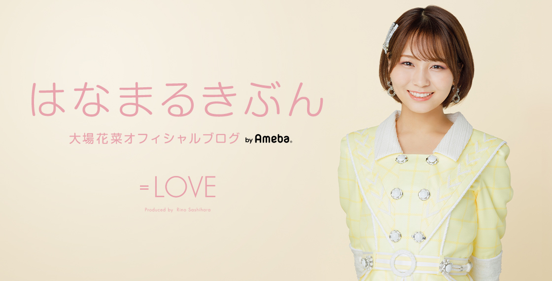 大場花菜(=LOVE)オフィシャルブログ「はなまるきぶん 大場花菜(=LOVE)オフィシャルブログ「はなまるきぶん