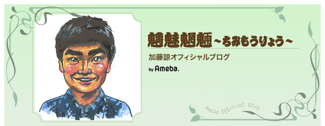 加藤諒オフィシャルブログ「魑魅魍魎～ちみもうりょう