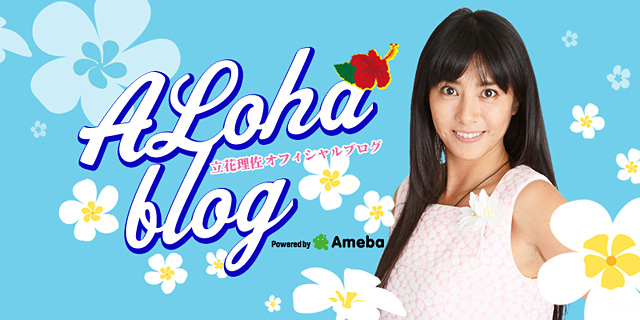 立花理佐オフィシャルブログ「ALoha Lovers」Powered by Ameba