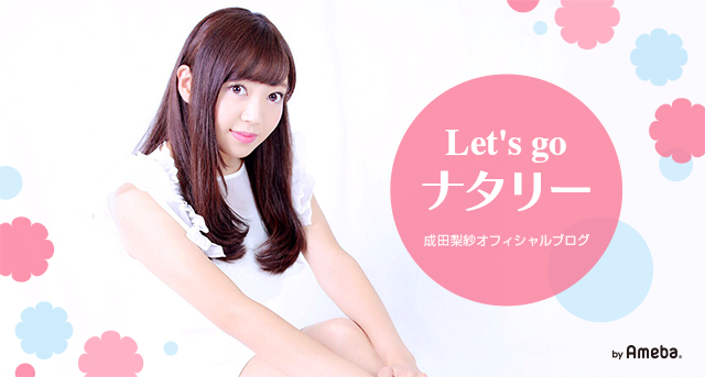 成田梨紗オフィシャルブログ「Let's go ナタリー」Powered by Ameba