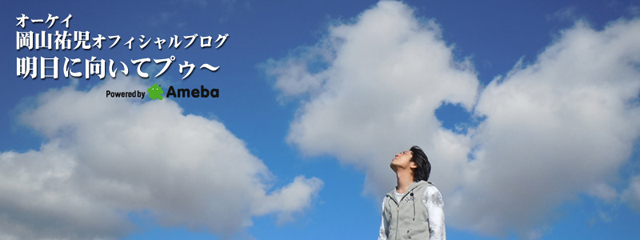 オーケイ岡山祐児オフィシャルブログ「明日に向いてプゥ～」Powered by Ameba