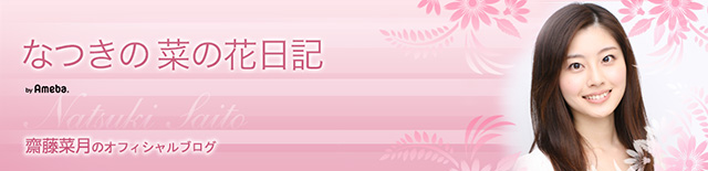 齋藤菜月オフィシャルブログ「なつきの 菜の花日記」Powered by Ameba